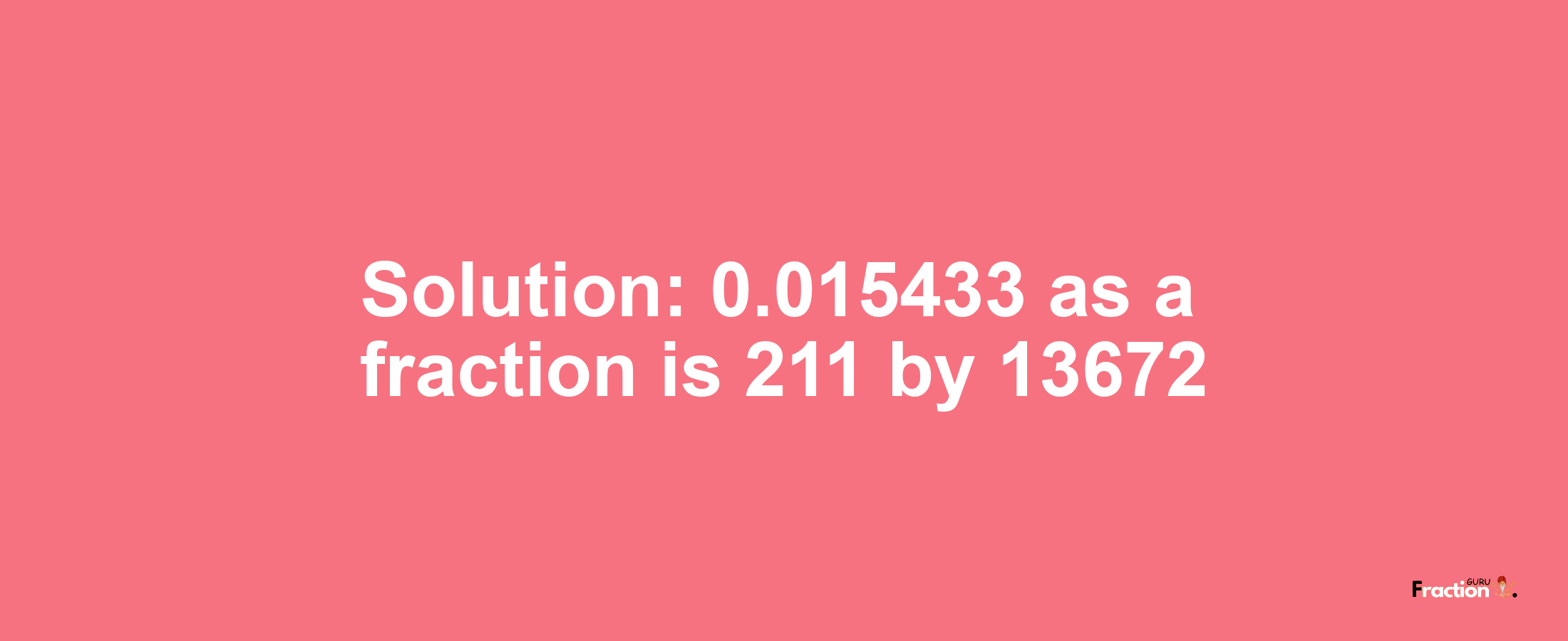 Solution:0.015433 as a fraction is 211/13672